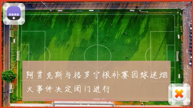 阿贾克斯与格罗宁根补赛因球迷烟火事件决定闭门进行