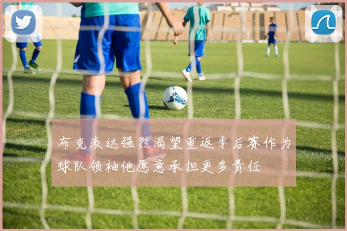 布克表达强烈渴望重返季后赛作为球队领袖他愿意承担更多责任