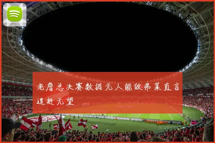 老詹总决赛数据无人能敌弗莱直言追赶无望