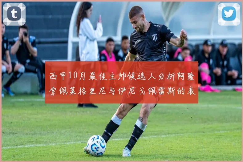 西甲10月最佳主帅候选人分析阿隆索佩莱格里尼与伊尼戈佩雷斯的表现与前景