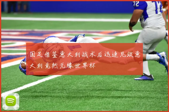 国足借鉴意大利战术后迅速见效意大利竟然无缘世界杯
