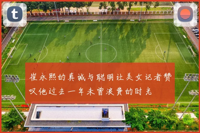 崔永熙的真诚与聪明让美女记者赞叹他过去一年未曾浪费的时光