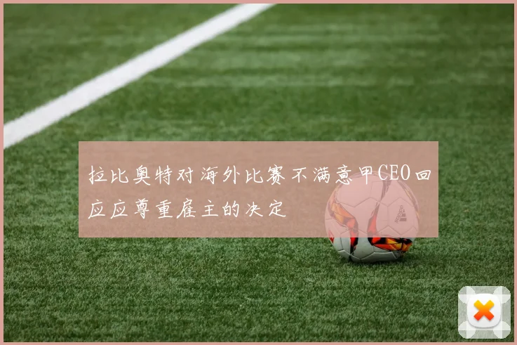 拉比奥特对海外比赛不满意甲CEO回应应尊重雇主的决定