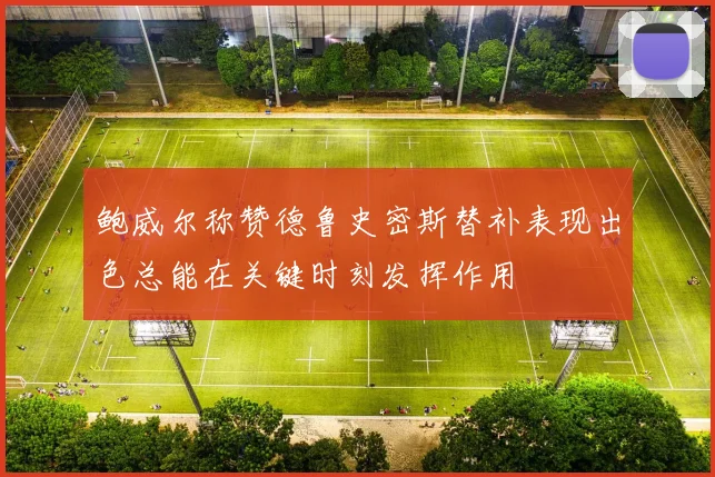 鲍威尔称赞德鲁史密斯替补表现出色总能在关键时刻发挥作用