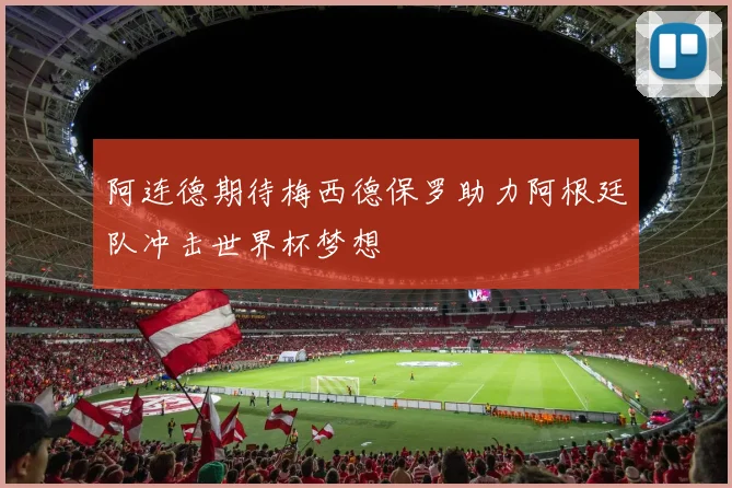 阿连德期待梅西德保罗助力阿根廷队冲击世界杯梦想
