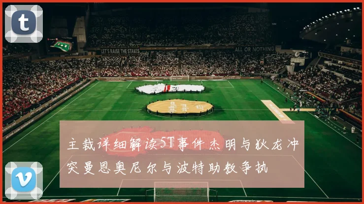 主裁详细解读5T事件杰明与狄龙冲突曼恩奥尼尔与波特助教争执