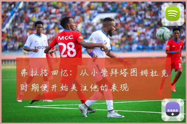 弗拉格回忆：从小崇拜塔图姆杜克时期便开始关注他的表现