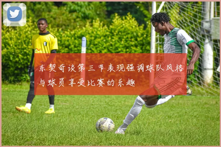 东契奇谈第三节表现强调球队风格与球员享受比赛的乐趣