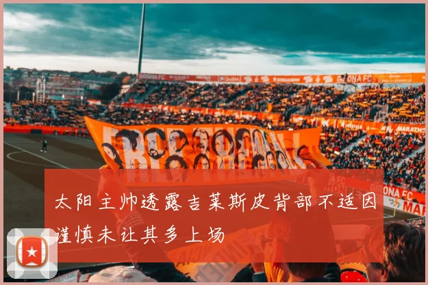 太阳主帅透露吉莱斯皮背部不适因谨慎未让其多上场